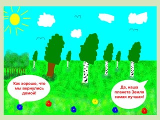 Как хорошо, что мы вернулись домой! Да, наша планета Земля самая лучшая! 