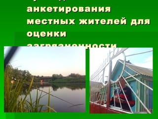 проведение анкетирования местных жителей для оценки загрязненности реки; 