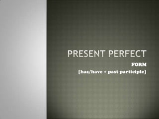 PRESENT PERFECT FORM [has/have + past participle] 