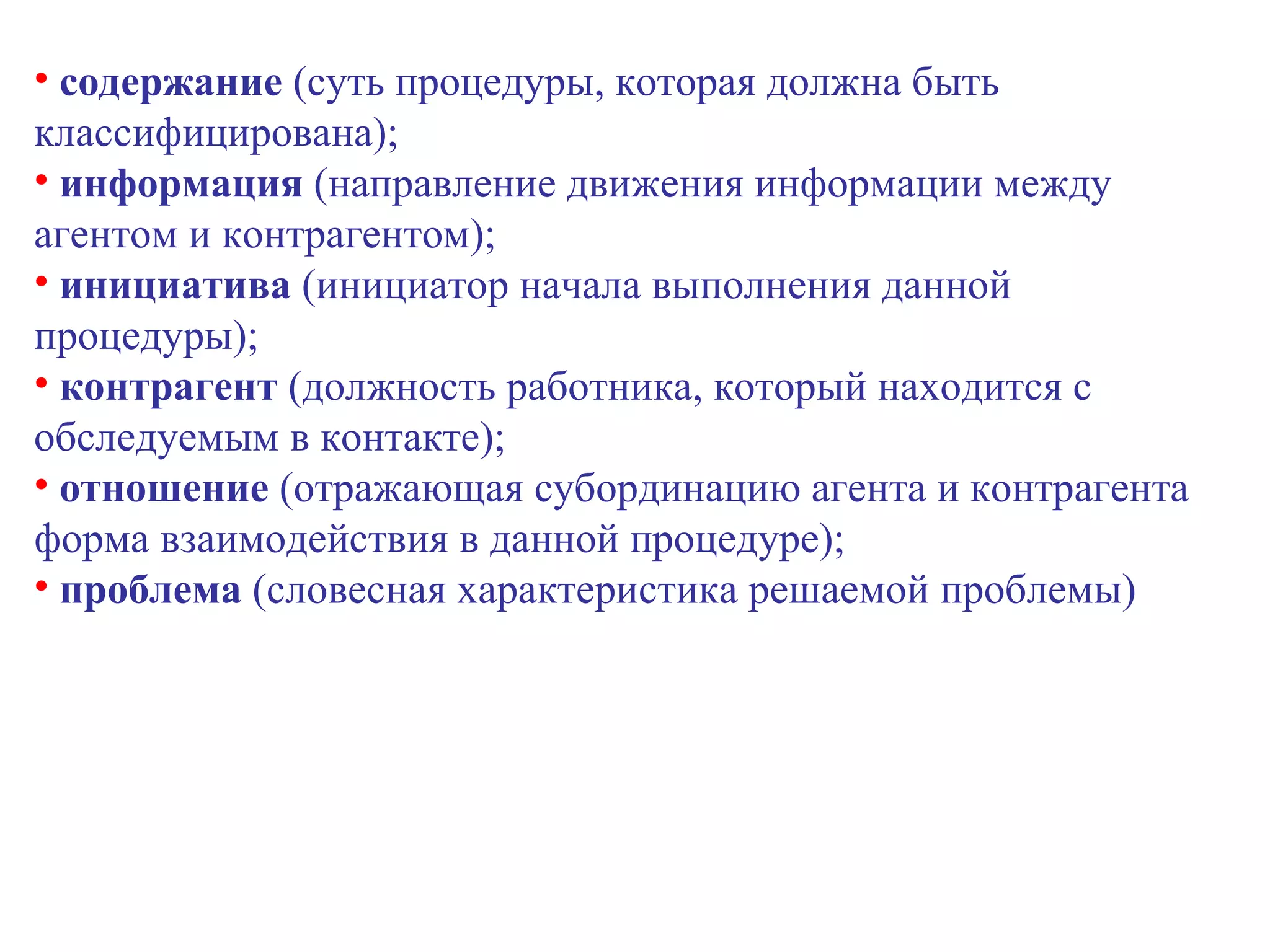 содержание  (суть процедуры, которая должна быть классифицирована); информация  (направление движения информации между агентом и контрагентом); инициатива  (инициатор начала выполнения данной процедуры); контрагент  (должность работника, который находится с обследуемым в контакте); отношение  (отражающая субординацию агента и контрагента форма взаимодействия в данной процедуре); проблема  (словесная характеристика решаемой проблемы) 
