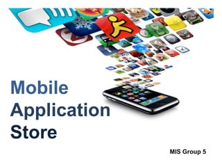 Mobile  Application Store MIS Group 5  