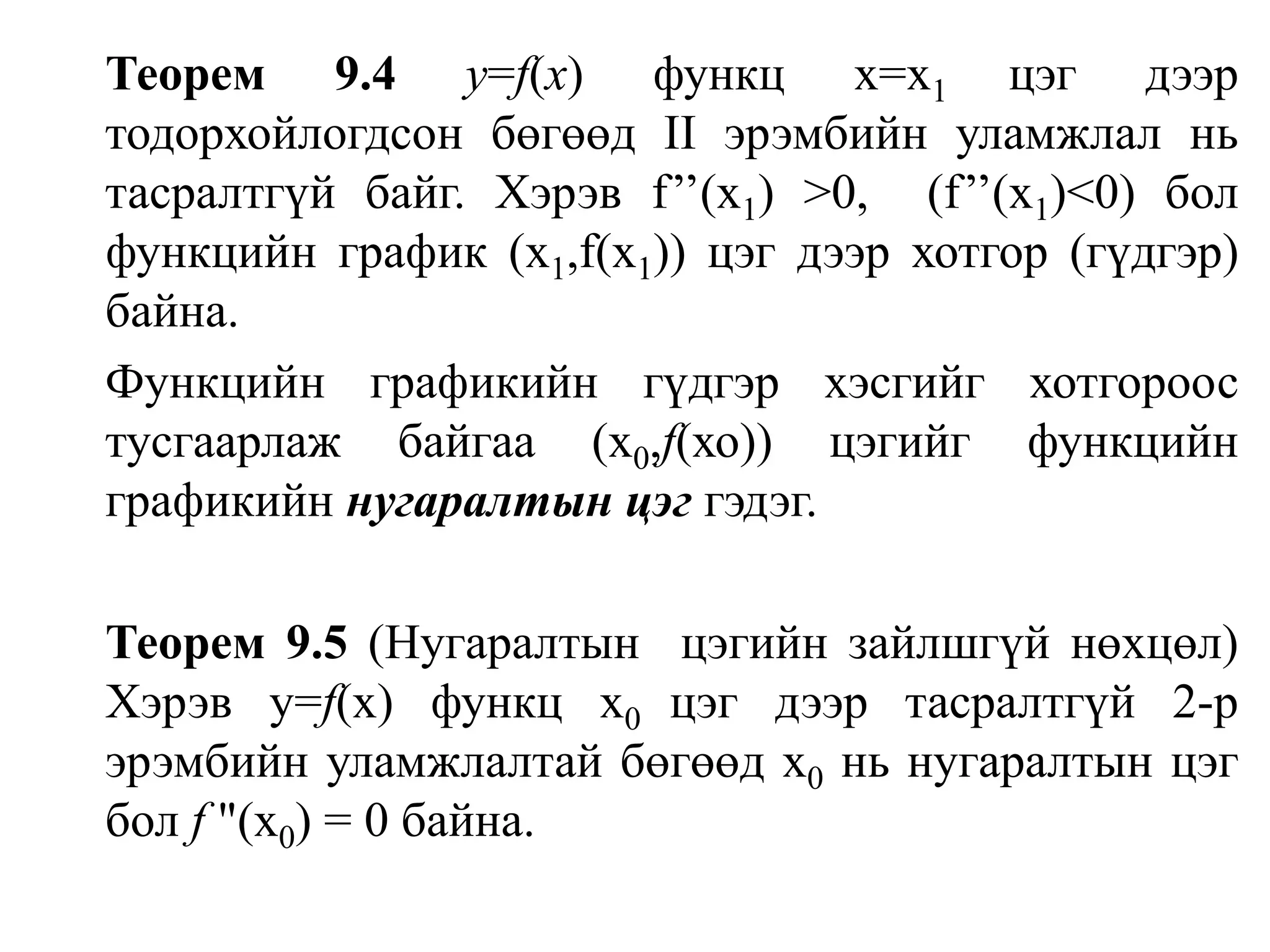Теорем 9.4у=f(х)функц х=х1 цэг дээр тодорхойлогдсон бөгөөд II эрэмбийн уламжлал нь тасралтгүй байг. Хэрэв f’’(x1) >0,  (f’’(x1)<0) бол функцийн график (х1,f(х1))цэг дээр хотгор (гүдгэр) байна.Функцийн графикийн гүдгэр хэсгийг хотгороос тусгаарлаж байгаа (х0,f(хо)) цэгийг функцийн графикийн нугаралтын цэг гэдэг.Теорем 9.5(Нугаралтын  цэгийн зайлшгүй нөхцөл) Хэрэв у=f(х) функц х0 цэг дээр тасралтгүй 2-р эрэмбийн уламжлалтай бөгөөд х0нь нугаралтын цэг болf "(х0) = 0 байна.