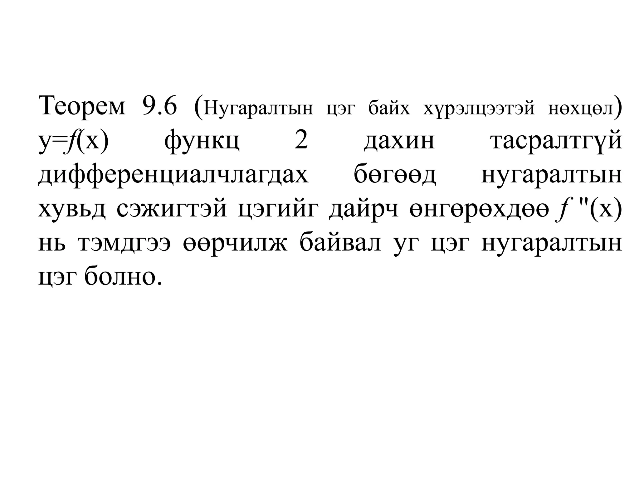 Теорем 9.6 (Нугаралтын цэг байх хүрэлцээтэй нөхцөл) у=f(x) функц 2 дахин тасралтгүй дифференциалчлагдах бөгөөд нугаралтын хувьд сэжигтэй цэгийг дайрч өнгөрөхдөө f "(х) нь тэмдгээ өөрчилж байвал уг цэг нугаралтын цэг болно.