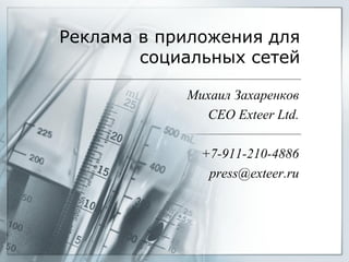 Реклама в приложения для
        социальных сетей

            Михаил Захаренков
              CEO Exteer Ltd.

              +7-911-210-4886
               press@exteer.ru
 
