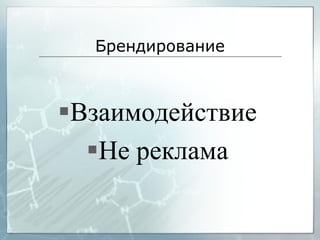 Брендирование
Взаимодействие
Не реклама