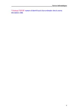 ____________________________________________________Xarxes informàtiques


* Protocal TCP/IP: numero d’identificació d’un ordinador dins la xarxa
192.168.0.1-250.




                                                                         8
 