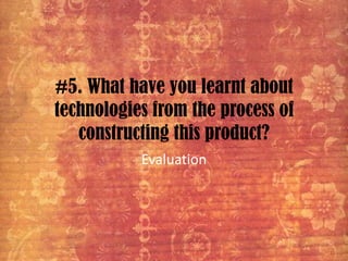 #5. What have you learnt about technologies from the process of constructing this product? Evaluation 