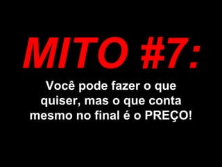 MITO #7: Você pode fazer o que quiser, mas o que conta mesmo no final é o PREÇO!
