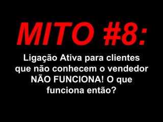 MITO #8: Ligação Ativa para clientes que não conhecem o vendedor NÃO FUNCIONA! O que funciona então?