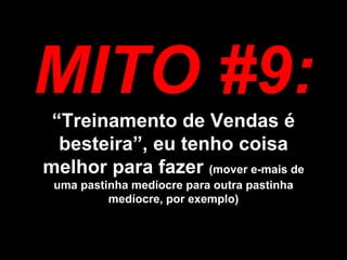 MITO #9: “Treinamento de Vendas é besteira”, eu tenho coisa melhor para fazer (mover e-mais de uma pastinha medíocre para outra pastinha medíocre, por exemplo)