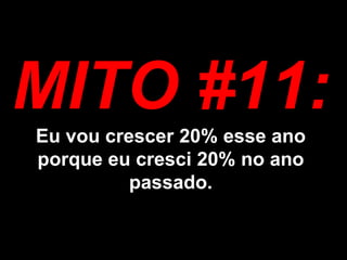 MITO #11: Eu vou crescer 20% esse ano porque eu cresci 20% no ano passado.