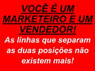 VOCÊ É UM MARKETEIRO E UM VENDEDOR!As linhas que separam as duas posições não existem mais!