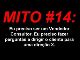 MITO #14: Eu preciso ser um Vendedor Consultor. Eu preciso fazer perguntas e dirigir o cliente para uma direção X. 
