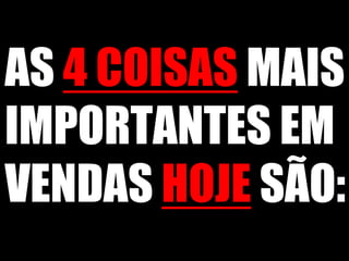 AS 4 COISAS MAIS IMPORTANTES EM VENDAS HOJE SÃO: