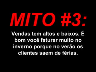 MITO #3: Vendas tem altos e baixos. É bom você faturar muito no inverno porque no verão os clientes saem de férias. 