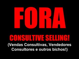 FORACONSULTIVE SELLING! (Vendas Consultivas, Vendedores Consultores e outros bichos!) 