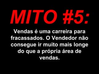 MITO #5: Vendas é uma carreira para fracassados. O Vendedor não consegue ir muito mais longe do que a própria área de vendas. 