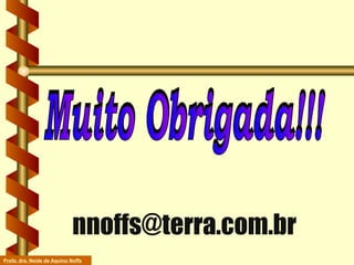 Muito Obrigada!!! [email_address] Profa. dra. Neide de Aquino Noffs 