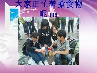 大家正忙著搶食物呢 !!! 