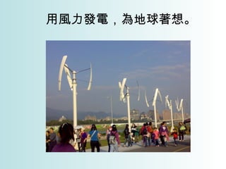 用風力發電，為地球著想。 