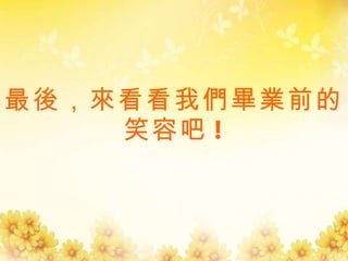 最後，來看看我們畢業前的笑容吧 ! 