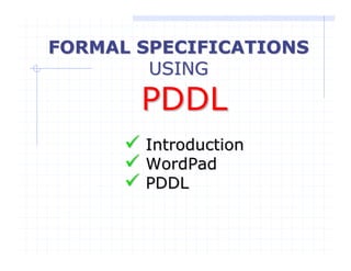 FORMAL SPECIFICATIONS
        USING
       PDDL
       Introduction
       WordPad
       PDDL
 