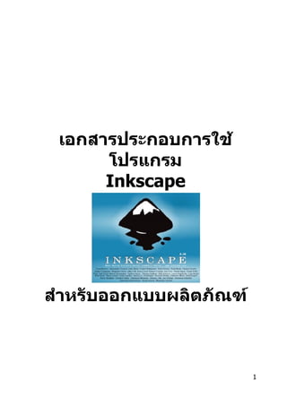 เอกสารประกอบการใช้
      โปรแกรม
      Inkscape




สำาหรับออกแบบผลิตภัณฑ์



                         1
 