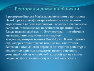 Рестораны знаменитостейОбычно яркая комбинация оригинального дизайна, оживлённой атмосферы, необычных блюд, а также  возможности для гостей встретиться с  самим владельцем.Naomi Campbell, Claudia Schiffer – Fashion CaféStieven Spielberg – DiveАнтон Табаков - «Обломов на Пресне», «Мао», «Антонио», «Кафка», «Штольц» (совместно с Михаилом Ширвиндтом), кофейня «Илья Ильич»Андрей Григорьев-Апполонов – ресторан “Casino”