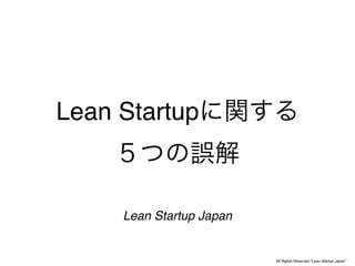 Lean Startup



     Lean Startup Japan


                          All Rights Reserved “Lean Startup Japan”
 
