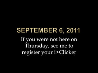 September 6, 2011 If you were not here on Thursday, see me to register your i>Clicker 