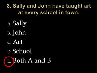 8. Sally and John have taught art at every school in town.SallyJohnArt SchoolBoth A and B