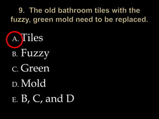 9.  The old bathroom tiles with the fuzzy, green mold need to be replaced.TilesFuzzyGreenMoldB, C, and D