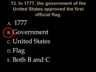13. In 1777, the government of the United States approved the first official flag. 1777Government United StatesFlagBoth B and C