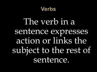 VerbsThe verb in a sentence expresses action or links the subject to the rest of sentence.