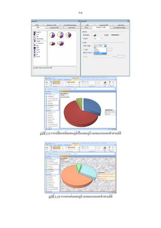 5-6




รูปที่ 5-9 การเปลี่ยนชนิดแผนภูมิเปนแผนภูมิวงกลมแบบแยกตัวสามมิติ




      รูปที่ 5-10 การตกแตงแผนภูมิวงกลมแบบแยกตัวสามมิติ
 