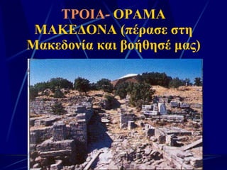 ΤΡΟΙΑ-  ΟΡΑΜΑ ΜΑΚΕΔΟΝΑ (πέρασε στη Μακεδονία και βοήθησέ μας) 