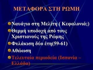 ΜΕΤΑΦΟΡΑ ΣΤΗ ΡΩΜΗ Ναυάγιο στη Μελίτη ( Κεφαλονιά;) Θερμή υποδοχή από τους Χριστιανούς της Ρώμης Φυλάκιση δύο έτη(59-61) Αθώωση Τελευταία περιοδεία (Ισπανία – Ελλάδα) 
