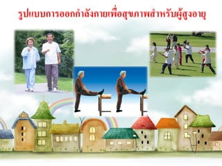 รูปแบบการออกกาลังกายเพื่อสุขภาพสาหรับผู้สูงอายุ
 