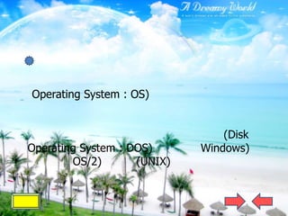 Operating System : OS)


                                 (Disk
Operating System : DOS)      Windows)
        OS/2)       (UNIX)
 