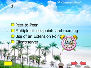 1.



     Peer-to-Peer
     Multiple access points and roaming
     Use of an Extension Point
     Client/server
 