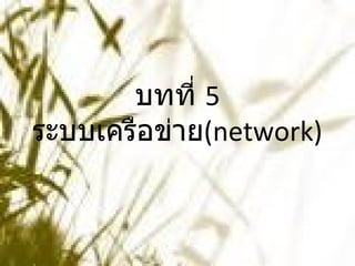 บทที่  5 ระบบเครือข่าย ( network ) 