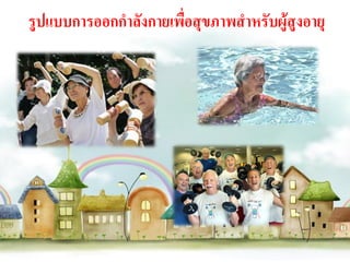 รูปแบบการออกกาลังกายเพื่อสุขภาพสาหรับผู้สูงอายุ
 