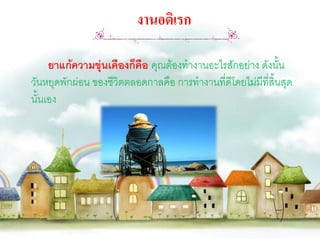 งานอดิเรก

     ยาแก้ความขุ่นเคืองก็คือ คุณต้องทางานอะไรสักอย่าง ดังนั้น
วันหยุดพักผ่อน ของชีวิตตลอดกาลคือ การทางานที่ดีโดยไม่มีที่สิ้นสุด
นั้นเอง
 