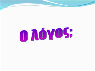 Ο λόγος; 