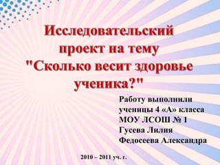 Работу выполнили  ученицы 4 «А» класса МОУ ЛСОШ № 1 Гусева Лилия Федосеева Александра 2010 – 2011 уч. г. 