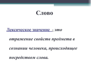 Слово Лексическое значение  -   это отражение свойств предмета в сознании человека, происходящее посредством слова. 