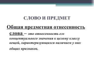 СЛОВО И ПРЕДМЕТ Общая предметная отнесенность   слова  –   это отнесенность его концептуального значения к целому классу вещей, характеризующихся наличием у них общих признаков.   