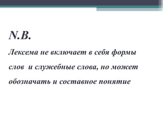 N.B. Лексема не включает в себя формы слов  и служебные слова, но может обозначать и составное понятие 