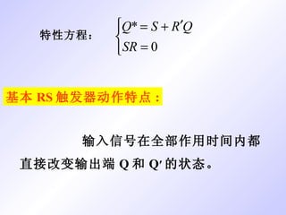 特性方程： 基本 RS 触发器动作特点 : 输入信号在全部作用时间内都直接改变输出端 Q 和 Q ′ 的状态。 