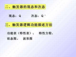 二、触发器的现态和次态 现态：Ｑ　　　次态：Ｑ * 三、触发器逻辑功能描述方法 功能表（特性表）、　特性方程、 状态图、　波形图 